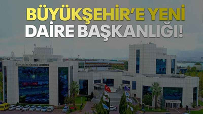 Büyükşehir’e yeni daire başkanlığı!